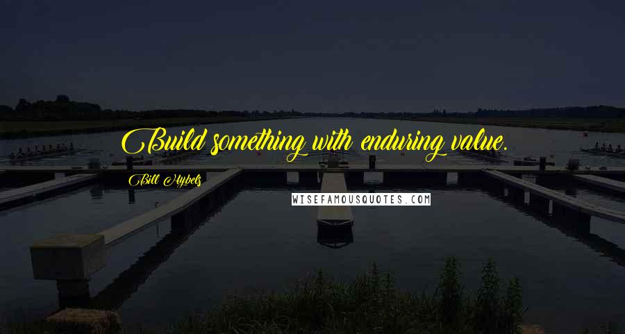 Bill Hybels Quotes: Build something with enduring value.