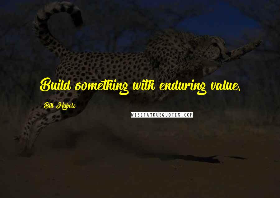 Bill Hybels Quotes: Build something with enduring value.