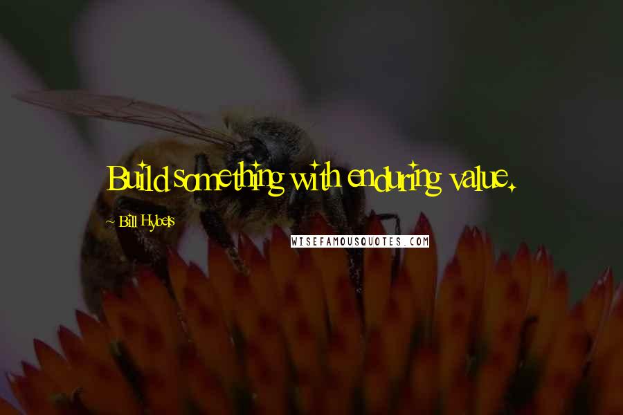 Bill Hybels Quotes: Build something with enduring value.