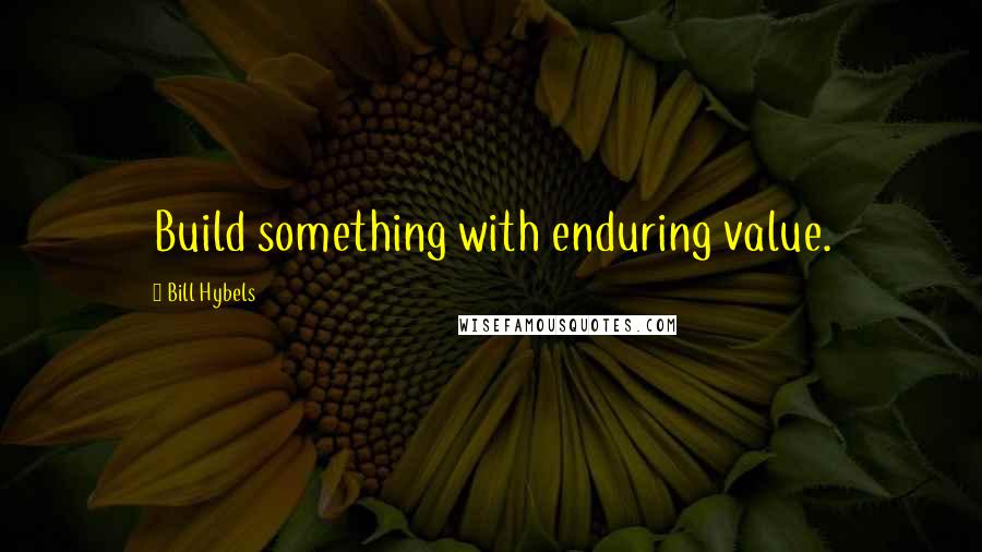 Bill Hybels Quotes: Build something with enduring value.