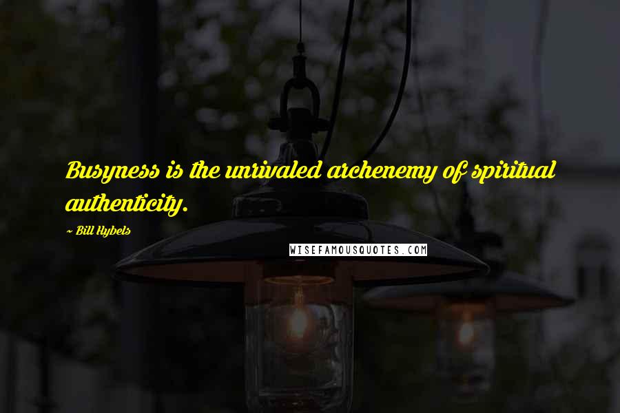 Bill Hybels Quotes: Busyness is the unrivaled archenemy of spiritual authenticity.