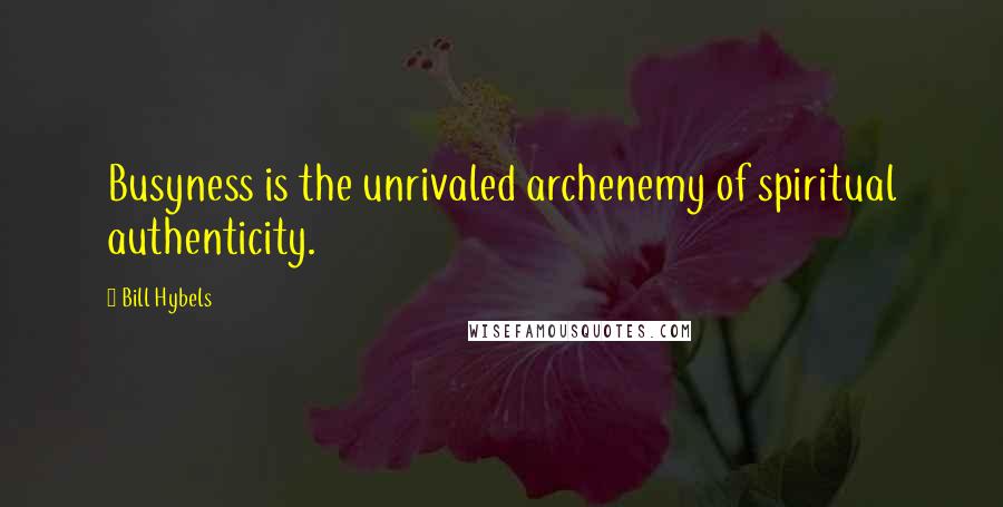 Bill Hybels Quotes: Busyness is the unrivaled archenemy of spiritual authenticity.