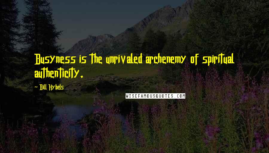 Bill Hybels Quotes: Busyness is the unrivaled archenemy of spiritual authenticity.