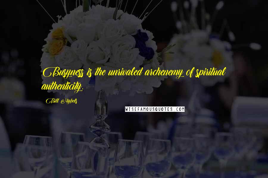 Bill Hybels Quotes: Busyness is the unrivaled archenemy of spiritual authenticity.