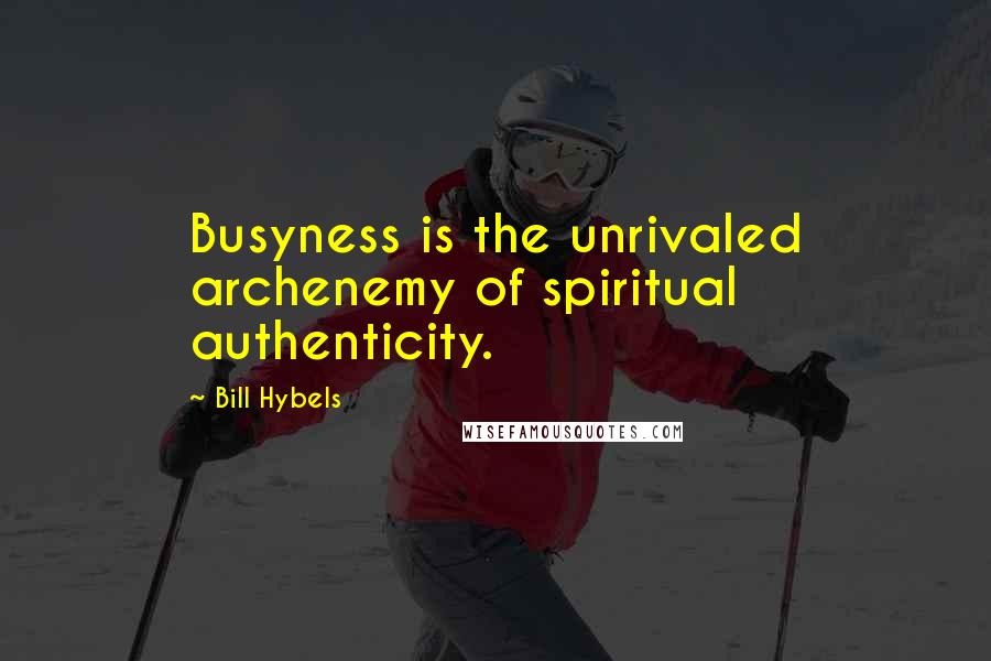 Bill Hybels Quotes: Busyness is the unrivaled archenemy of spiritual authenticity.