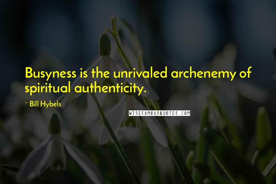 Bill Hybels Quotes: Busyness is the unrivaled archenemy of spiritual authenticity.