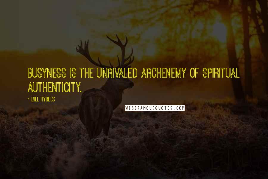 Bill Hybels Quotes: Busyness is the unrivaled archenemy of spiritual authenticity.