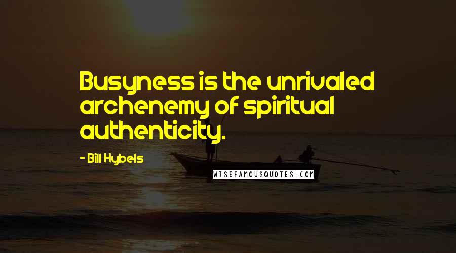 Bill Hybels Quotes: Busyness is the unrivaled archenemy of spiritual authenticity.