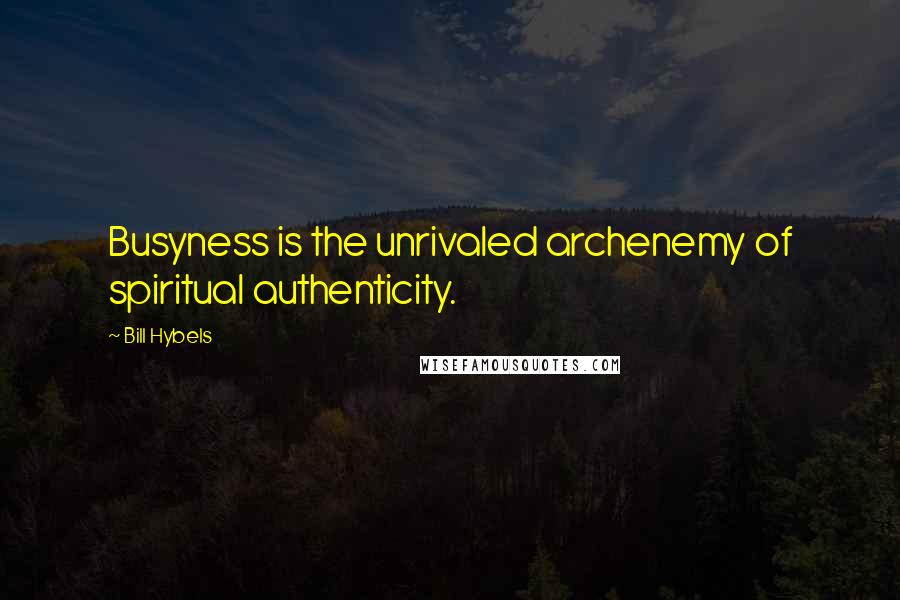 Bill Hybels Quotes: Busyness is the unrivaled archenemy of spiritual authenticity.