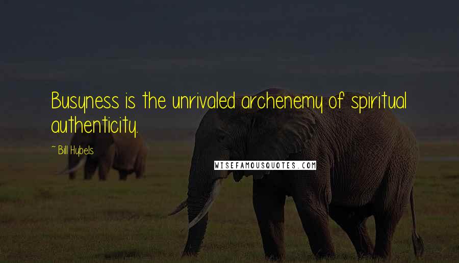 Bill Hybels Quotes: Busyness is the unrivaled archenemy of spiritual authenticity.