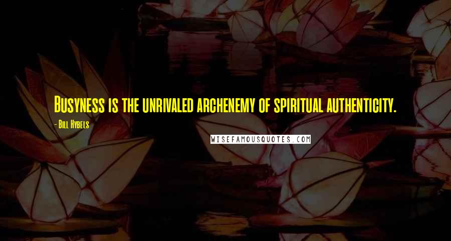 Bill Hybels Quotes: Busyness is the unrivaled archenemy of spiritual authenticity.