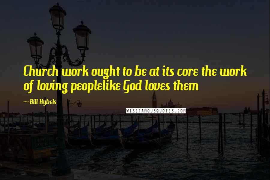 Bill Hybels Quotes: Church work ought to be at its core the work of loving peoplelike God loves them