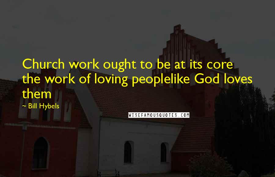 Bill Hybels Quotes: Church work ought to be at its core the work of loving peoplelike God loves them