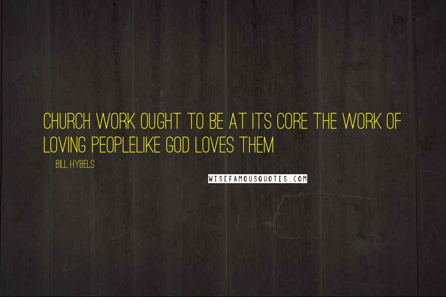 Bill Hybels Quotes: Church work ought to be at its core the work of loving peoplelike God loves them