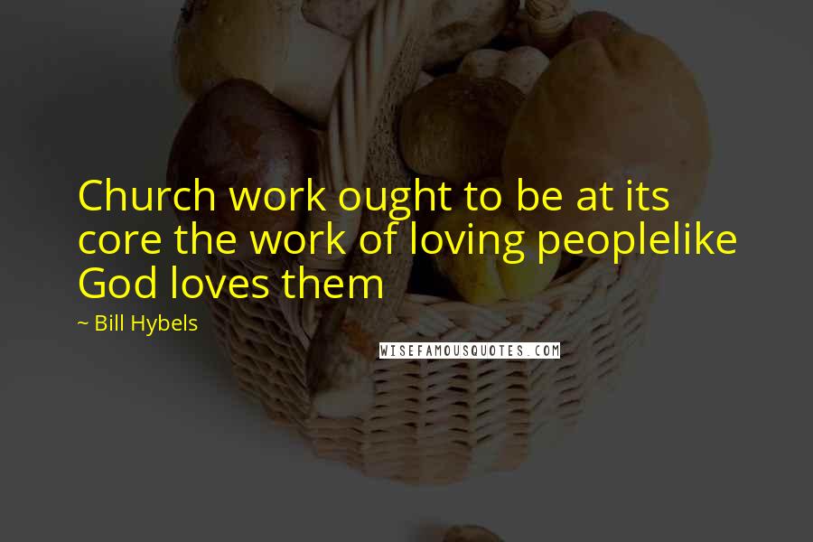 Bill Hybels Quotes: Church work ought to be at its core the work of loving peoplelike God loves them