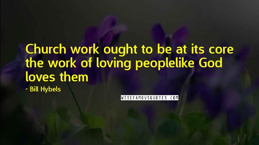 Bill Hybels Quotes: Church work ought to be at its core the work of loving peoplelike God loves them