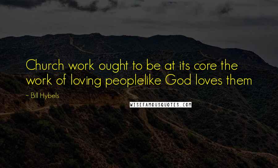 Bill Hybels Quotes: Church work ought to be at its core the work of loving peoplelike God loves them