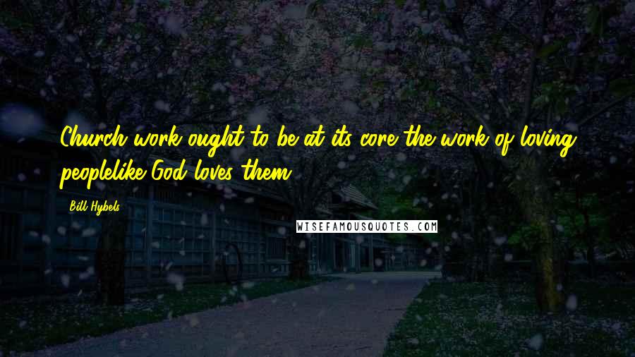 Bill Hybels Quotes: Church work ought to be at its core the work of loving peoplelike God loves them