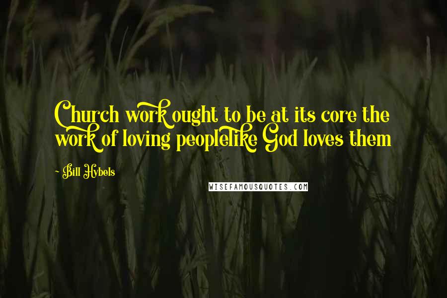 Bill Hybels Quotes: Church work ought to be at its core the work of loving peoplelike God loves them