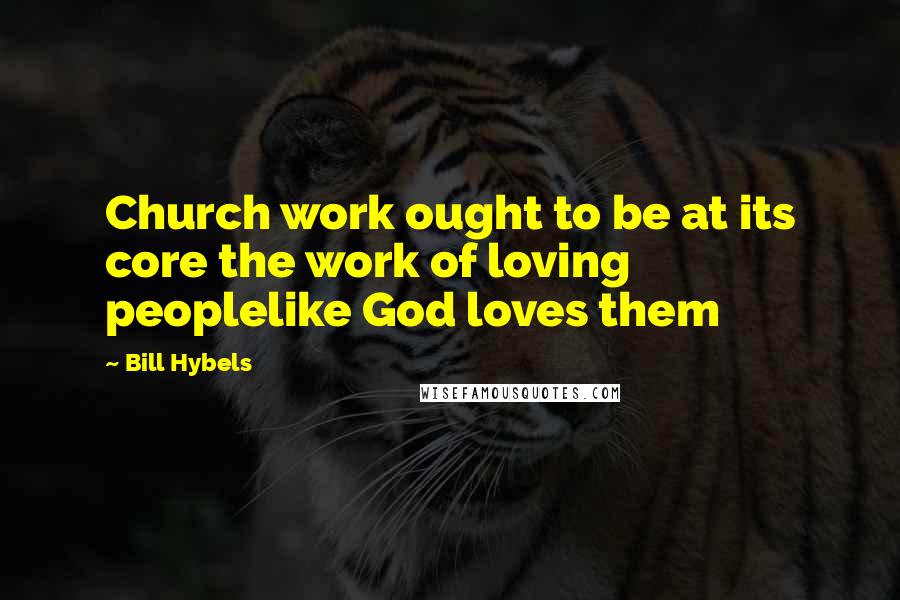 Bill Hybels Quotes: Church work ought to be at its core the work of loving peoplelike God loves them