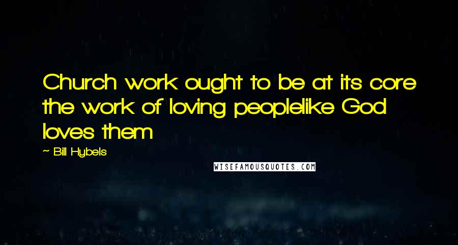 Bill Hybels Quotes: Church work ought to be at its core the work of loving peoplelike God loves them