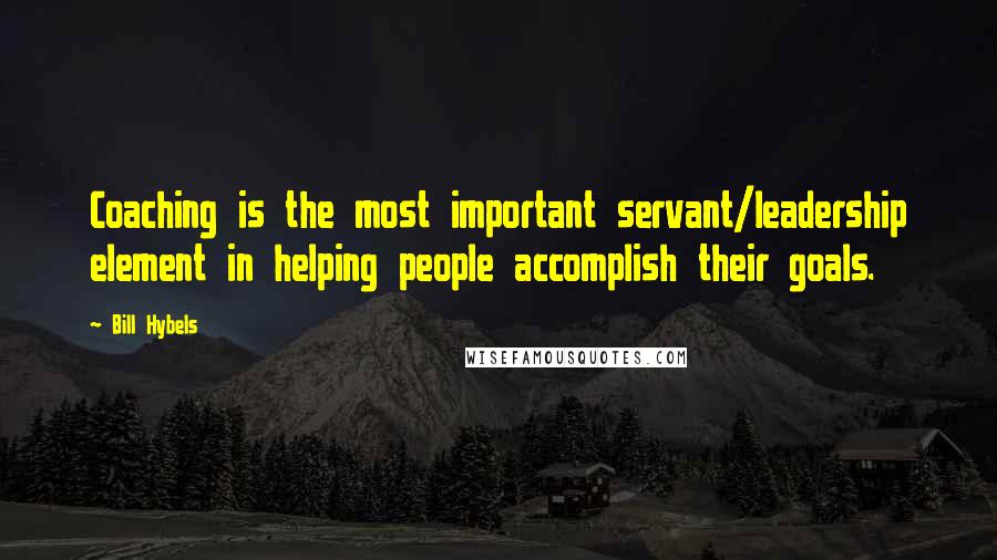 Bill Hybels Quotes: Coaching is the most important servant/leadership element in helping people accomplish their goals.