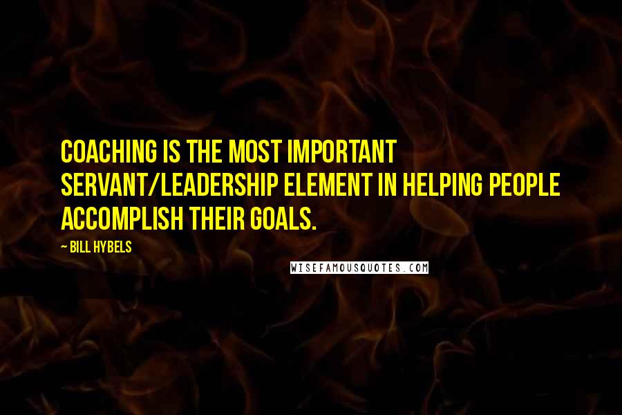 Bill Hybels Quotes: Coaching is the most important servant/leadership element in helping people accomplish their goals.