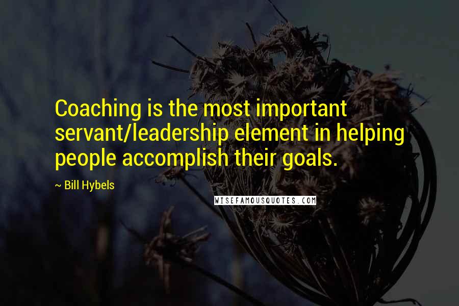 Bill Hybels Quotes: Coaching is the most important servant/leadership element in helping people accomplish their goals.