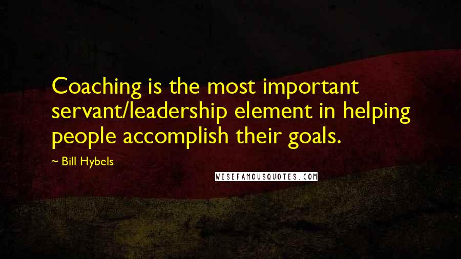 Bill Hybels Quotes: Coaching is the most important servant/leadership element in helping people accomplish their goals.
