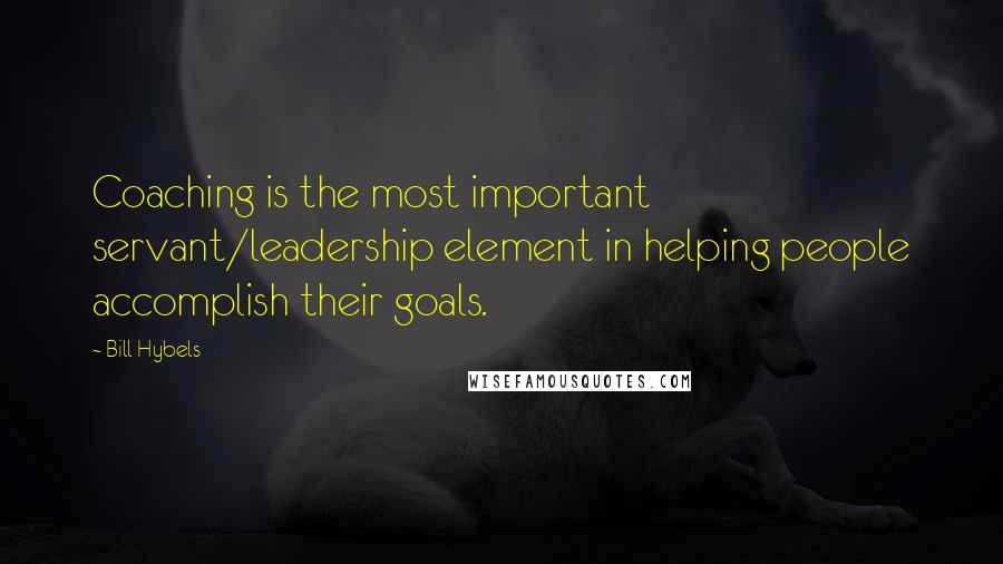 Bill Hybels Quotes: Coaching is the most important servant/leadership element in helping people accomplish their goals.