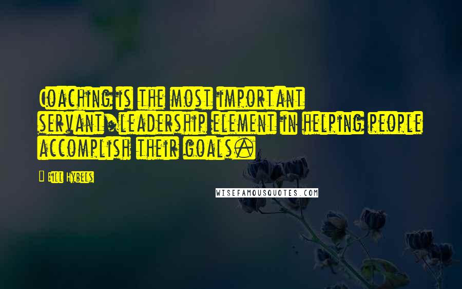 Bill Hybels Quotes: Coaching is the most important servant/leadership element in helping people accomplish their goals.