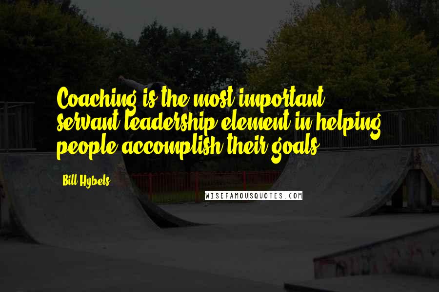 Bill Hybels Quotes: Coaching is the most important servant/leadership element in helping people accomplish their goals.