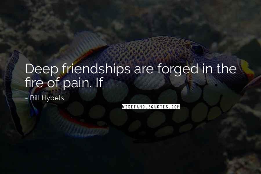 Bill Hybels Quotes: Deep friendships are forged in the fire of pain. If