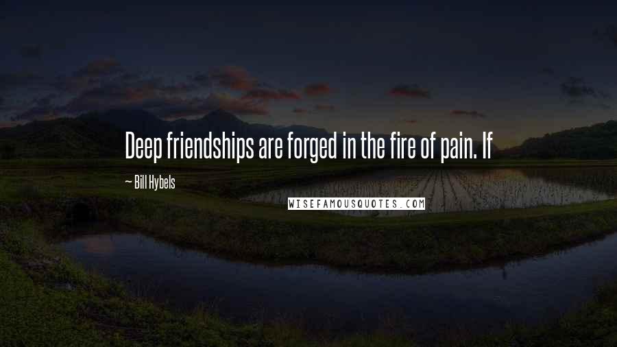 Bill Hybels Quotes: Deep friendships are forged in the fire of pain. If