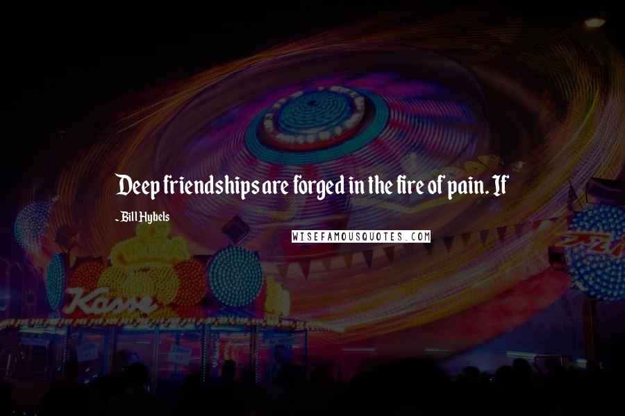 Bill Hybels Quotes: Deep friendships are forged in the fire of pain. If