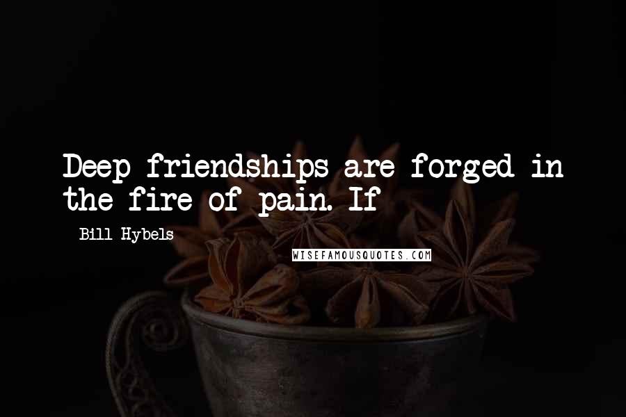 Bill Hybels Quotes: Deep friendships are forged in the fire of pain. If