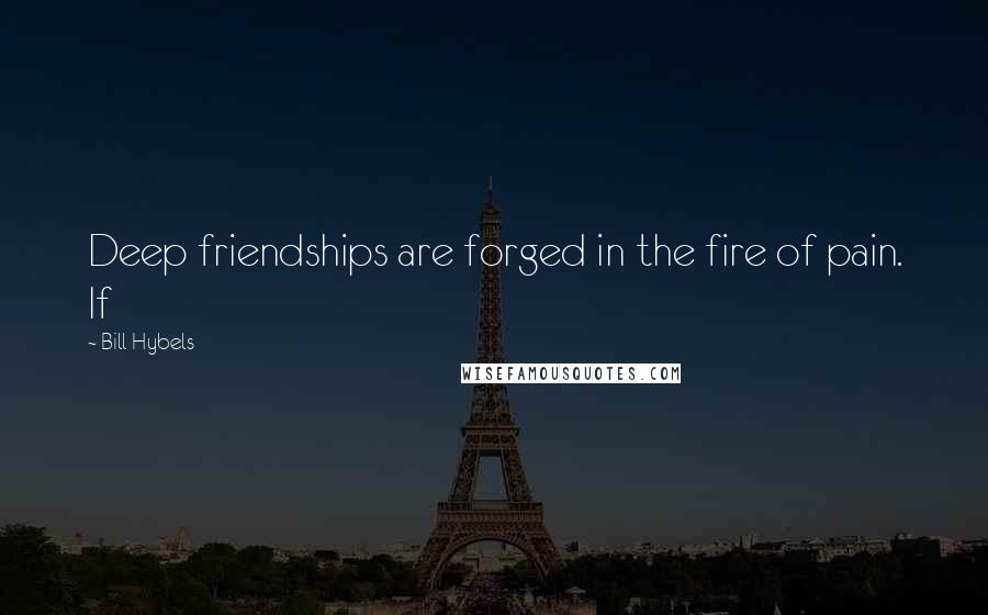 Bill Hybels Quotes: Deep friendships are forged in the fire of pain. If