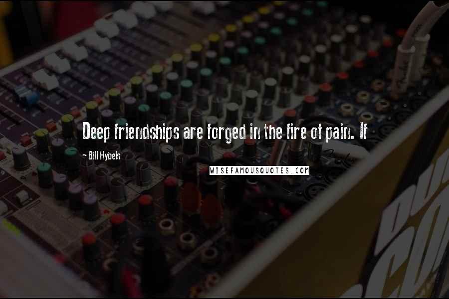 Bill Hybels Quotes: Deep friendships are forged in the fire of pain. If