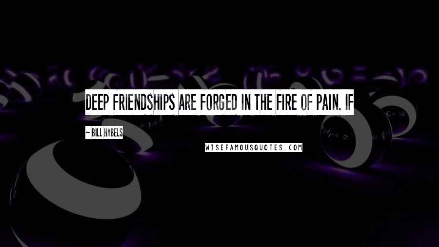 Bill Hybels Quotes: Deep friendships are forged in the fire of pain. If