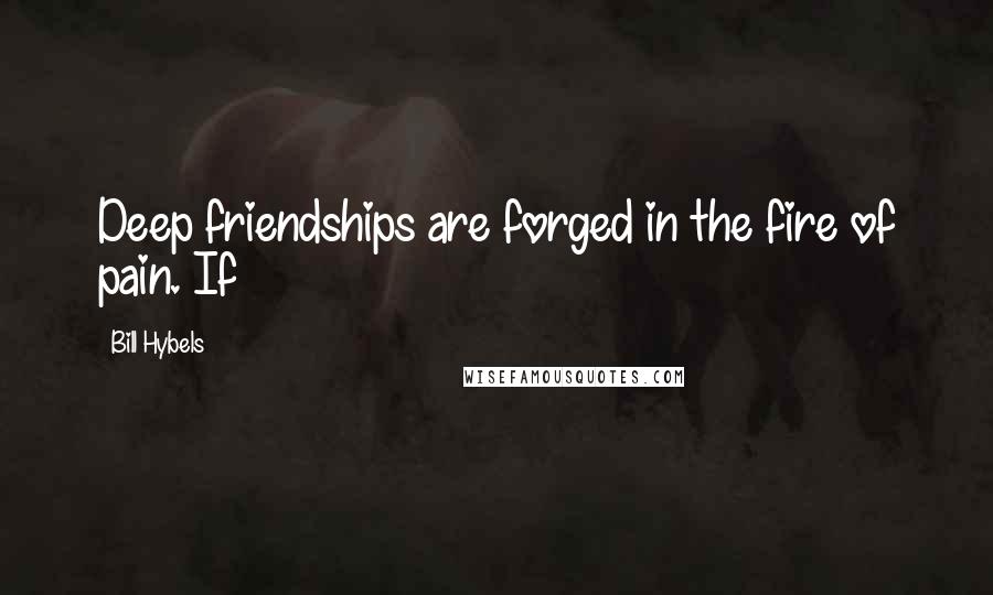 Bill Hybels Quotes: Deep friendships are forged in the fire of pain. If