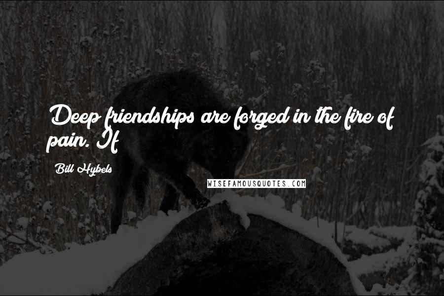 Bill Hybels Quotes: Deep friendships are forged in the fire of pain. If