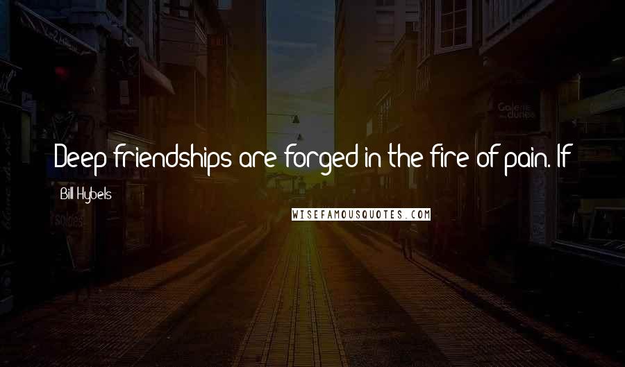 Bill Hybels Quotes: Deep friendships are forged in the fire of pain. If