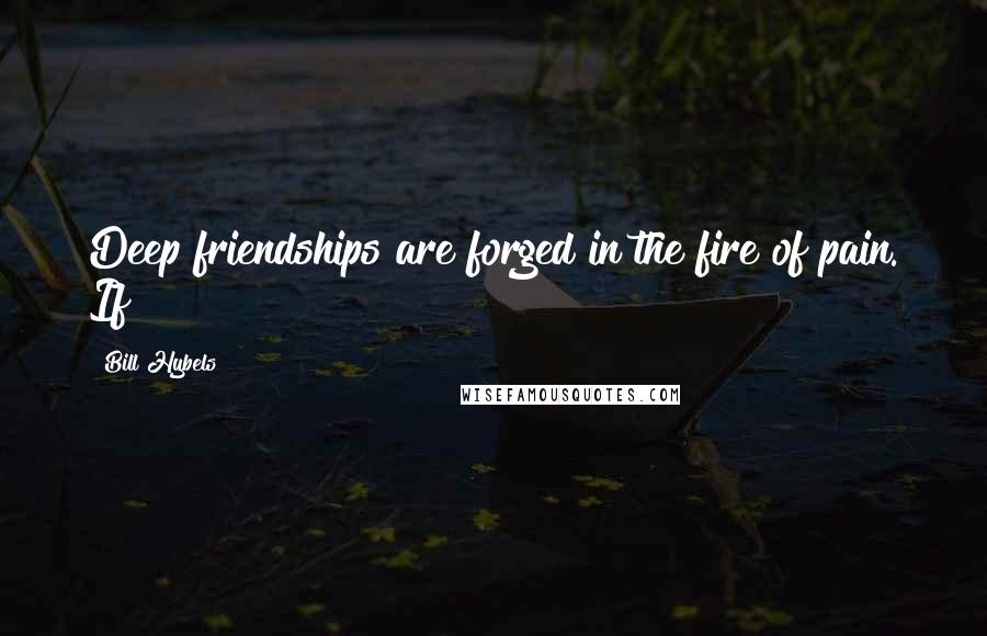 Bill Hybels Quotes: Deep friendships are forged in the fire of pain. If