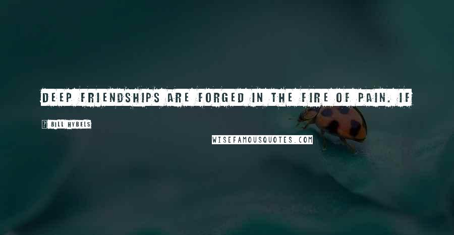 Bill Hybels Quotes: Deep friendships are forged in the fire of pain. If