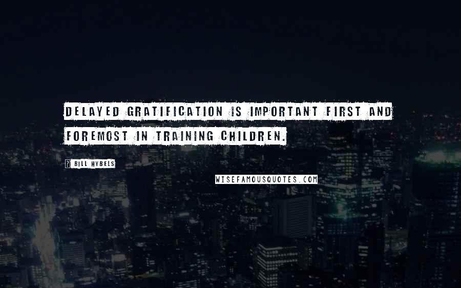 Bill Hybels Quotes: Delayed gratification is important first and foremost in training children.