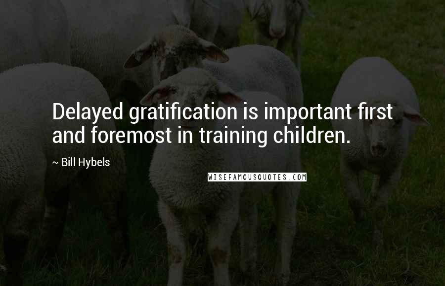 Bill Hybels Quotes: Delayed gratification is important first and foremost in training children.