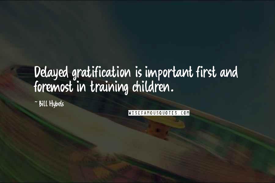 Bill Hybels Quotes: Delayed gratification is important first and foremost in training children.