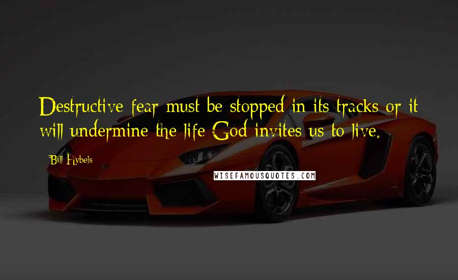 Bill Hybels Quotes: Destructive fear must be stopped in its tracks or it will undermine the life God invites us to live.