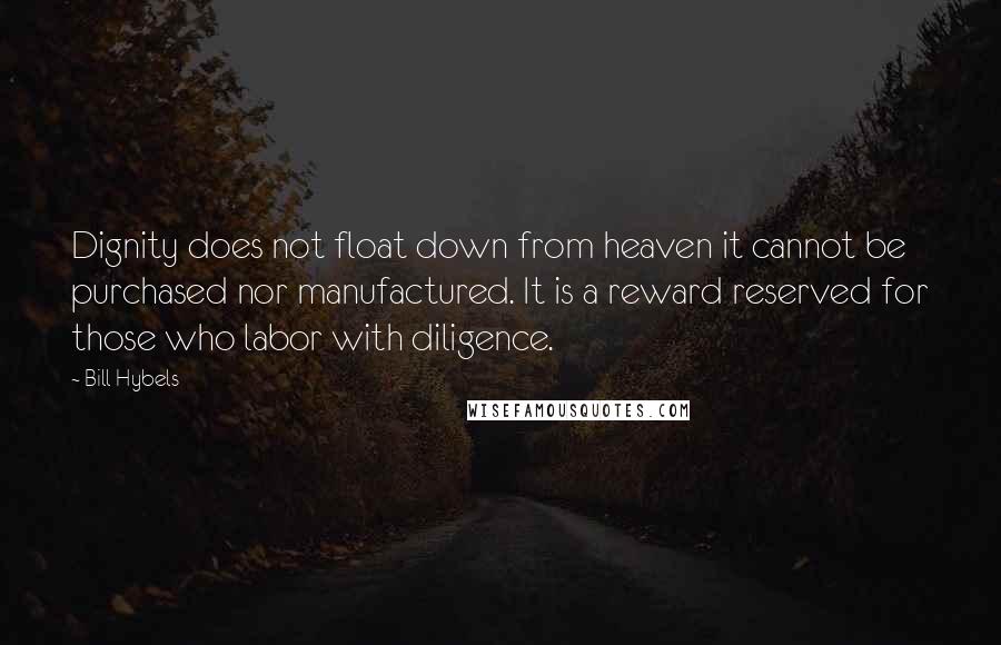 Bill Hybels Quotes: Dignity does not float down from heaven it cannot be purchased nor manufactured. It is a reward reserved for those who labor with diligence.