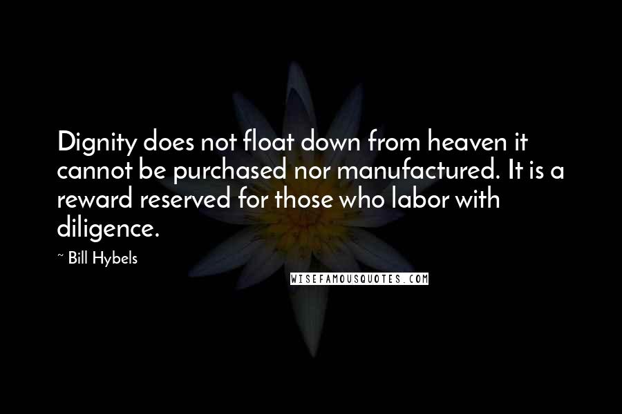 Bill Hybels Quotes: Dignity does not float down from heaven it cannot be purchased nor manufactured. It is a reward reserved for those who labor with diligence.